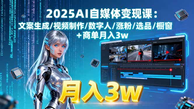 2025AI自媒体变现课:文案生成/视频制作/数字人/涨粉/选品/橱窗+商单月入3w-AI学习资源网