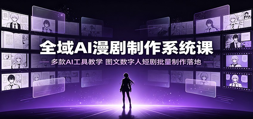 全域AI漫剧制作系统课:多款AI工具教学,图文数字人短剧批量制作落地-AI学习资源网
