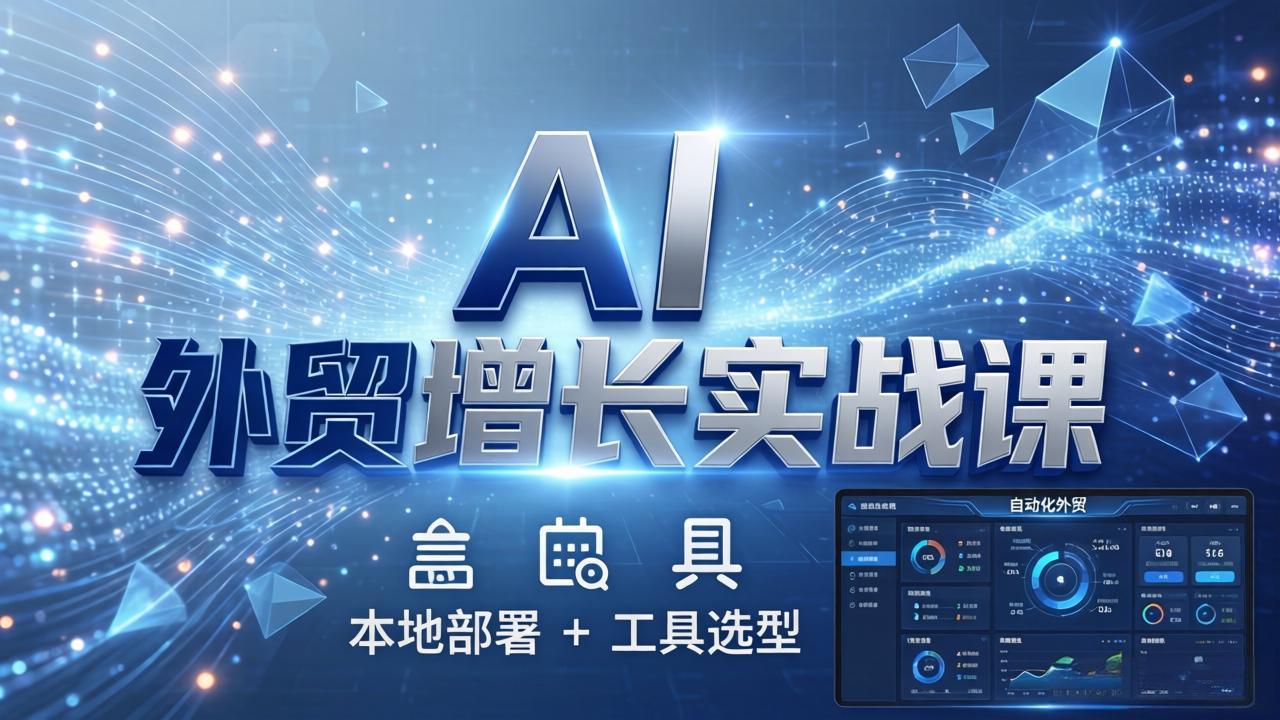 AI 外贸增长实战课:本地部署 + 工具选型,一站式搭建可落地自动化外贸系统-AI学习资源网