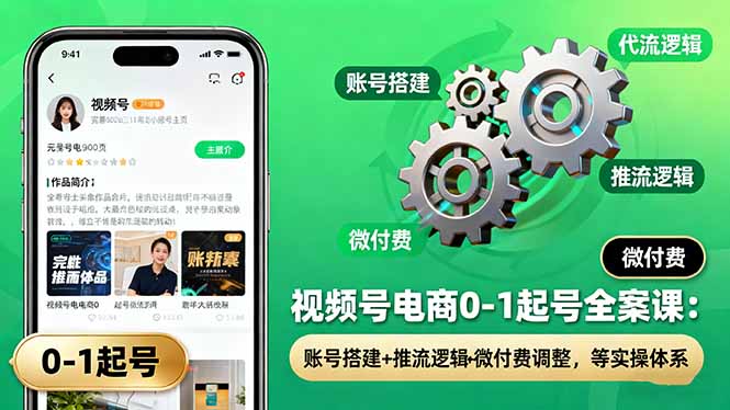 视频号电商0-1起号全案课：账号搭建+推流逻辑+微付费调整，等实操体系-AI学习资源网