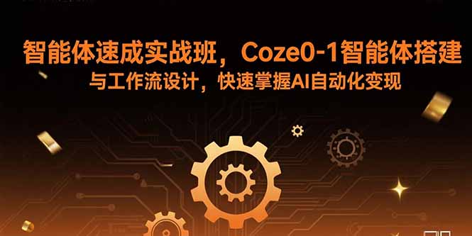 智能体速成实战班，Coze0-1智能体搭建与工作流设计，快速掌握AI自动化变现-AI学习资源网