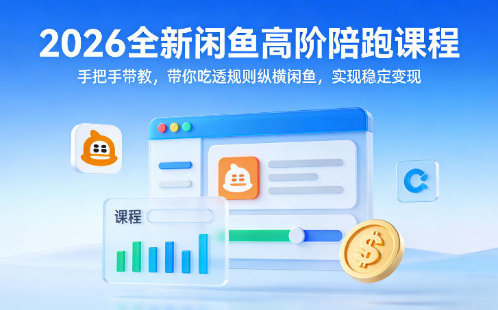 2026全新闲鱼高阶陪跑课程,手把手带教,带你吃透规则纵横闲鱼,实现稳定变现-AI学习资源网