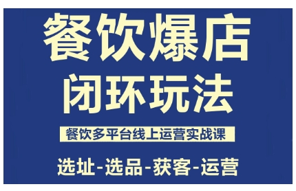餐饮爆店闭环玩法，餐饮多平台线上运营实战课，选址-选品-获客-运营-AI学习资源网