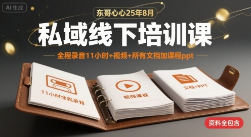 东哥心心25年8月私域线下培训课，全程录音11小时+视频+所有文档加课程ppt-AI学习资源网