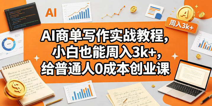 AI商单写作实战教程，小白也能周入3k+，给普通人0成本创业课-AI学习资源网