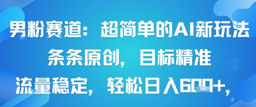 男粉赛道：超简单的AI新玩法条条原创，目标精准，流量稳定轻松日入6张+-AI学习资源网