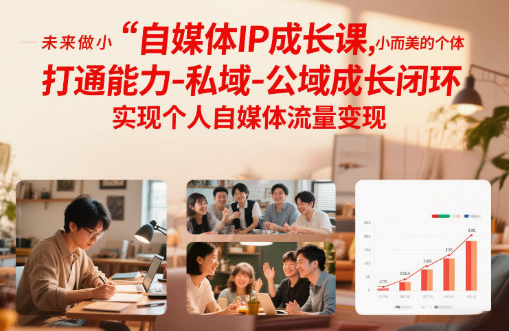自媒体IP成长课，未来做小而美的个体，打通能力-私域-公域成长闭环，实现个人自媒体流量变现-AI学习资源网