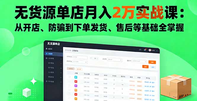 无货源单店月入2万实战课：从开店、防骗到下单发货、售后等基础全掌握-AI学习资源网