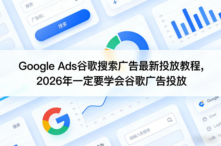 Google Ads谷歌搜索广告最新投放教程，2026年一定要学会谷歌广告投放-AI学习资源网