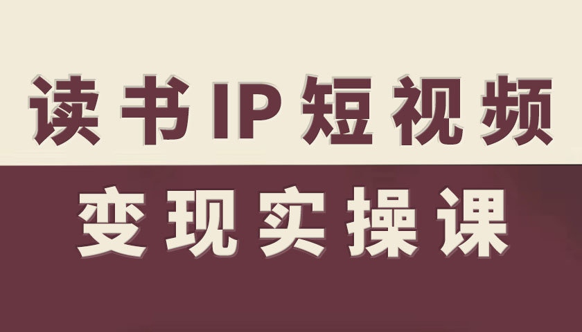 读书IP短视频变现实操课，读书IP赛道变现指南-AI学习资源网