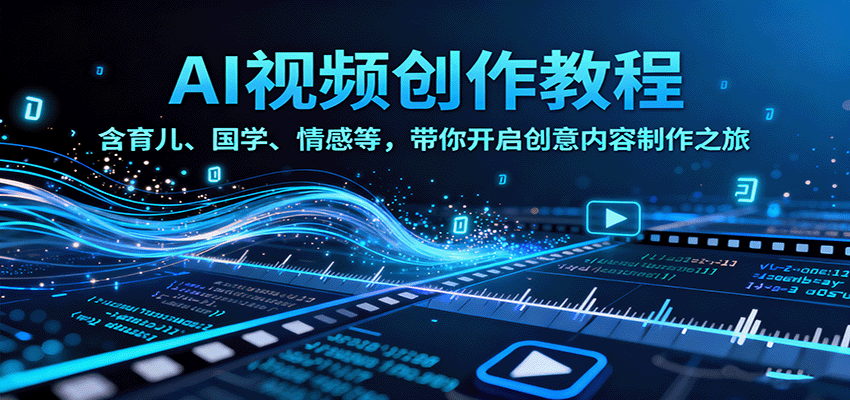 AI视频创富课，含育儿、国学、情感等，带你开启创意内容制作之旅-AI学习资源网