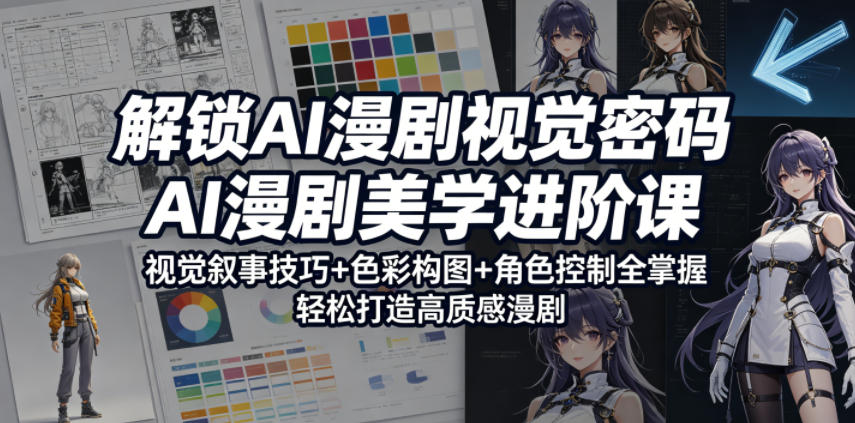解锁AI漫剧视觉密码，AI漫剧美学进阶课，视觉叙事技巧+色彩构图+角色控制全掌握，轻松打造高质感漫剧-AI学习资源网