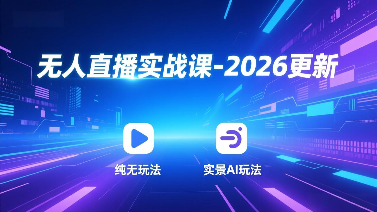 无人直播实战课-2026更新：纯无玩法、实景AI、真人玩法、绿幕玩法、真转无玩法、麒麟臂摇手等-AI学习资源网