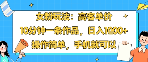 女粉玩法：高客单价，10分钟一条作品，日入1k+操作简单，手机就可以-AI学习资源网
