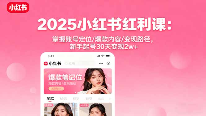 2025小红书红利课：掌握账号定位/爆款内容/变现路径，新手起号30天变现2w+-AI学习资源网