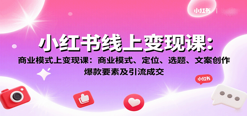 小红书线上变现课：商业模式、定位、选题、文案创作、爆款要素及引流成交-AI学习资源网
