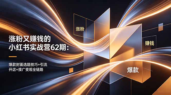 涨粉又赚钱的小红书实战营62期：爆款封面选题技巧+引流开店+接广变现全链路-AI学习资源网
