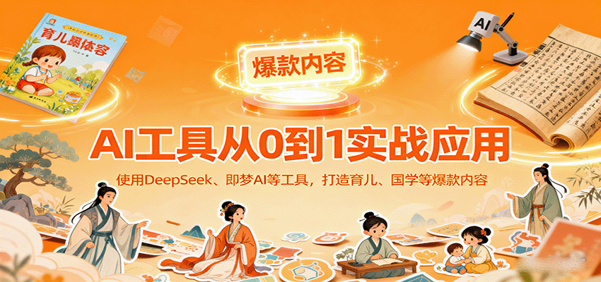 AI工具实战应用，零基础使用DeepSeek、即梦AI等打造育儿、国学等可变现的爆款作品-AI学习资源网