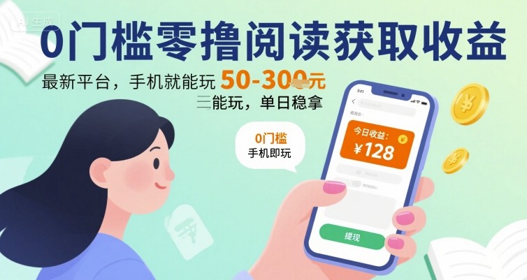 0门槛零撸阅读获取收益：最新平台，手机就能玩，单日稳拿 50-3张 【揭秘】-AI学习资源网