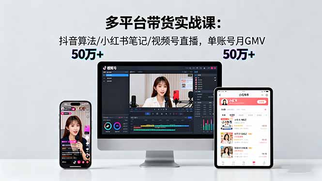多平台带货实战课18.0：抖音算法/小红书笔记/视频号直播，单账号月GMV50w+-AI学习资源网