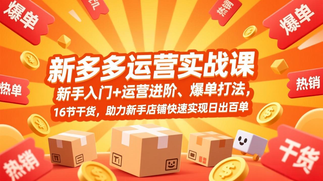 拼多多运营实战课，新手入门+运营进阶、爆单打法，16节干货，助力新手店铺快速实现日出百单-AI学习资源网