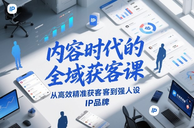 内容时代的全域获客课，从高效精准获客到强人设IP品牌-AI学习资源网