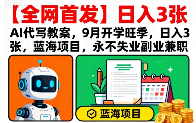 【全网首发】AI代写教案，9月开学旺季，日入3张，蓝海项目，永不失业副业兼职-AI学习资源网