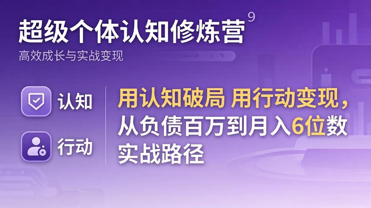 超级个体认知修炼营：用认知破局用行动变现，从负债百万到月入6位数实战路径-AI学习资源网