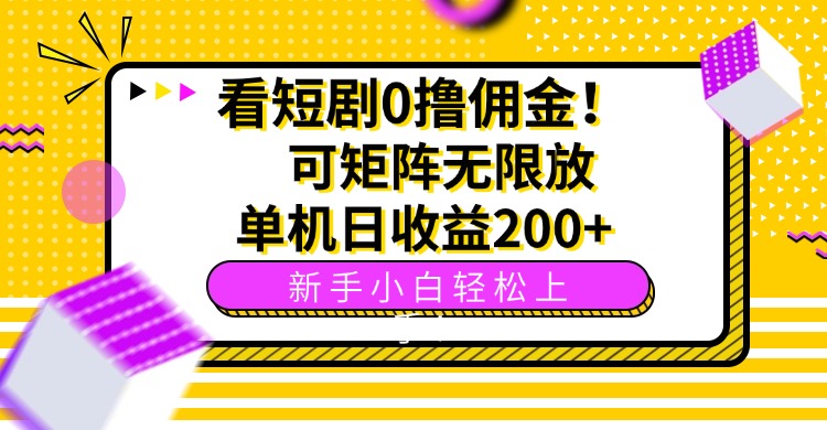 看短剧0撸佣金，可矩阵无限放大，单机日收益200+，新手小白轻松上手！-AI学习资源网