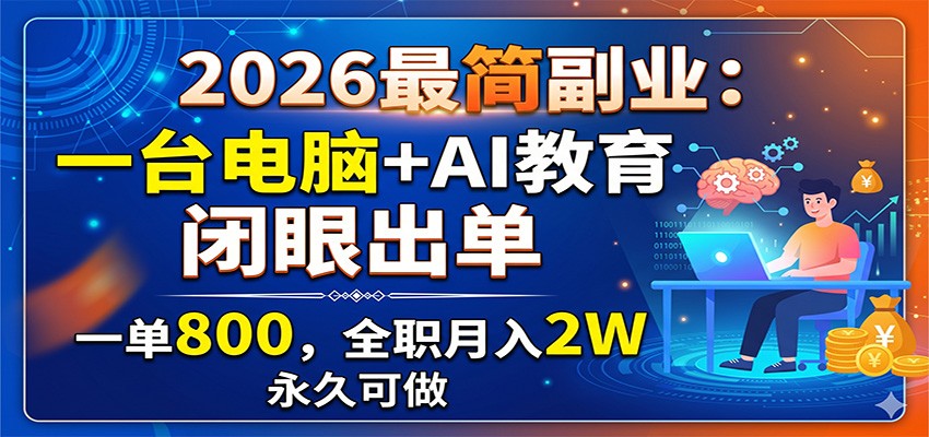 2026最简副业：一台电脑+AI教育，闭眼出单，一单800，全职月入2W，永久可做-AI学习资源网