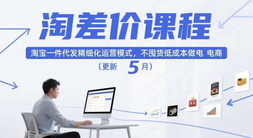 淘差价课程,淘宝一件代发精细化运营模式,不囤货低成本做电商(更新26年6月)-AI学习资源网