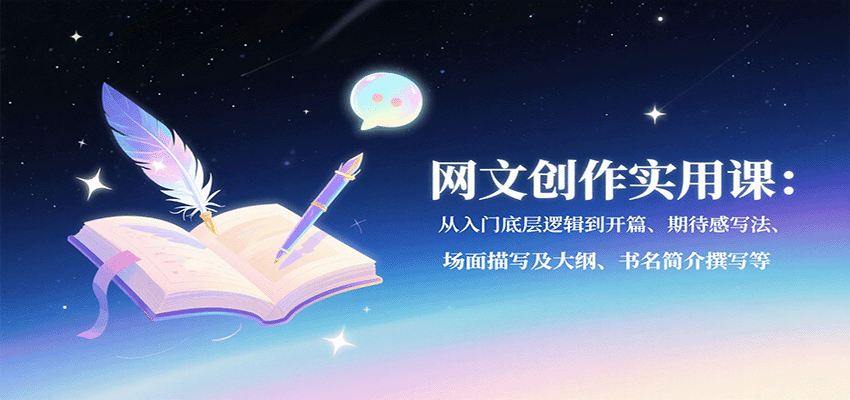 网文创作实用课：从入门底层逻辑到开篇、期待感写法、场面描写及大纲、书名简介撰写等-AI学习资源网