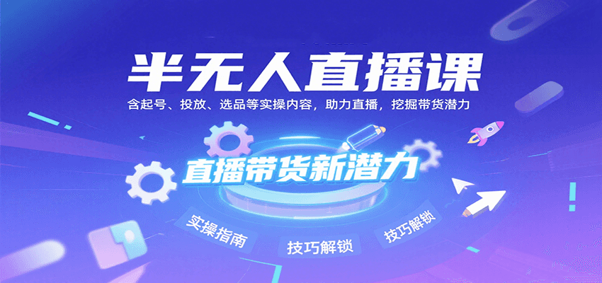 半无人直播课：含起号、投放、选品等实操内容，挖掘直播带货潜力(更新8月)-AI学习资源网
