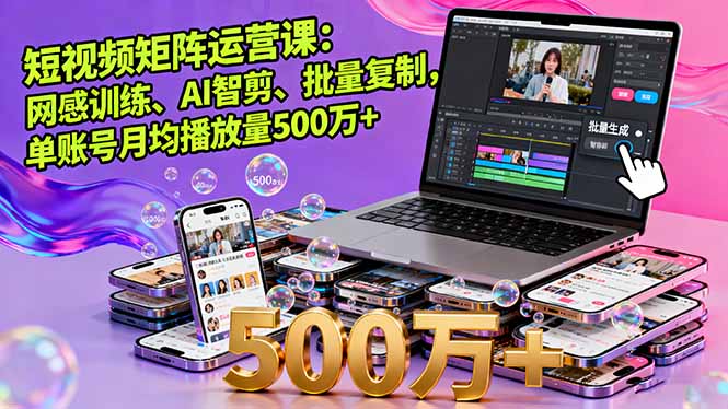 短视频矩阵运营课：网感训练、AI智剪、批量复制，单账号月均播放量500万+-AI学习资源网
