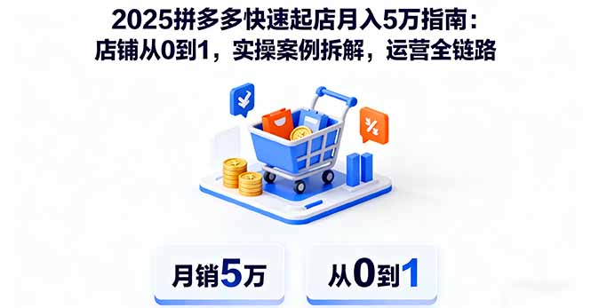 2025拼多多快速起店月入5万指南：店铺从0到1，实操案例拆解，运营全链路-AI学习资源网