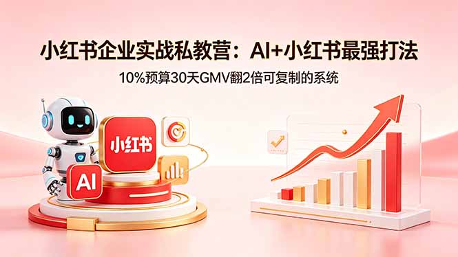 小红书企业实战私教营：AI+小红书最强打法，10%预算30天GMV翻2倍可复制的系统-AI学习资源网