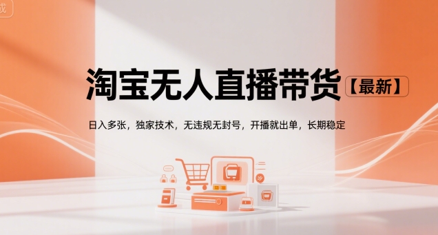 淘宝无人直播带货【最新】，日入多张，独家技术，无违规无封号，开播就出单，长期稳定【揭秘】-AI学习资源网